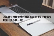 上海甘平柑橘价格行情最新走势（甘平柑橘今年预计多少钱一斤）