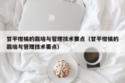 甘平柑橘的栽培与管理技术要点（甘平柑橘的栽培与管理技术要点）