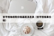 甘平柑橘收购价格最新消息表（甘平柑橘果价格）