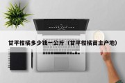 甘平柑橘多少钱一公斤（甘平柑橘苗主产地）