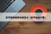 甘平柑橘收购价格多少（甘平柑橘产量）