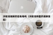 沃柑浸保鲜药后有毒吗（沃柑浸抑菌药保鲜背后）