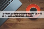 甘平柑橘怎么样好吃吗视频教程全集（甘平柑橘怎么样好吃吗视频教程全集免费）