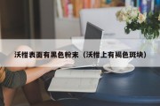 沃柑表面有黑色粉末（沃柑上有褐色斑块）
