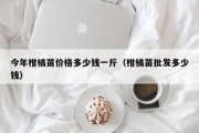 今年柑橘苗价格多少钱一斤（柑橘苗批发多少钱）