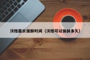 沃柑最长保鲜时间（沃柑可以保鲜多久）