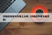 沃柑的功效与作用上火吗（沃柑的作用与副作用）