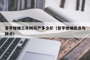 甘平柑橘三年树可产多少斤（甘平柑橘优点与缺点）