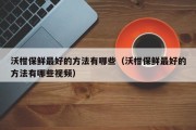 沃柑保鲜最好的方法有哪些（沃柑保鲜最好的方法有哪些视频）
