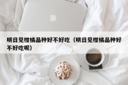 明日见柑橘品种好不好吃（明日见柑橘品种好不好吃呢）