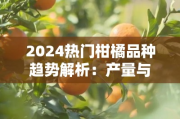 2024热门柑橘品种趋势解析：产量与品质兼优的种植新选择