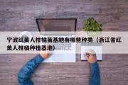宁波红美人柑橘苗基地有哪些种类（浙江省红美人柑橘种植基地）
