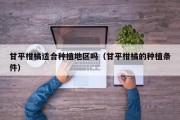 甘平柑橘适合种植地区吗（甘平柑橘的种植条件）