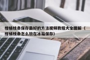 柑橘枝条保存最好的方法视频教程大全图解（柑橘枝条怎么放在冰箱保存）