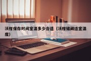 沃柑保存时间室温多少合适（沃柑储藏适宜温度）