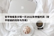 甘平柑橘多少钱一斤2022年种植时间（甘平柑橘的功效与作用）