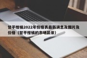 甘平柑橘2022年价格表最新消息及图片及价格（甘平柑橘的市场前景）