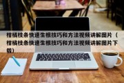 柑橘枝条快速生根技巧和方法视频讲解图片（柑橘枝条快速生根技巧和方法视频讲解图片下载）