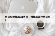 明日见柑橘2021售价（柑橘新品种明日见）