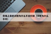 市场上卖的沃柑为什么不会烂掉（沃柑为什么不坏）