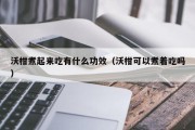 沃柑煮起来吃有什么功效（沃柑可以煮着吃吗）
