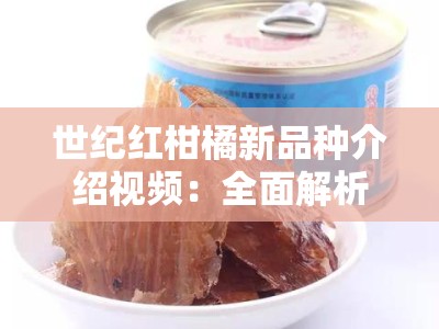 世纪红柑橘新品种介绍视频：全面解析栽培技术与市场前景