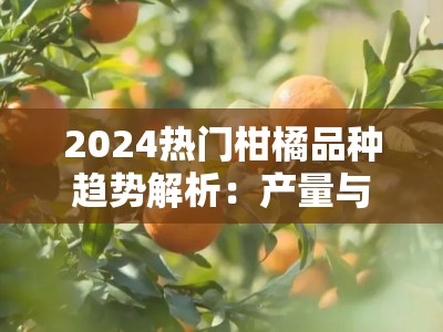 2024热门柑橘品种趋势解析:产量与品质兼优的种植新选择