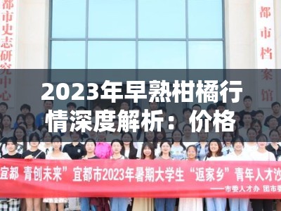2023年早熟柑橘行情深度解析:价格走势与市场供需全面观察