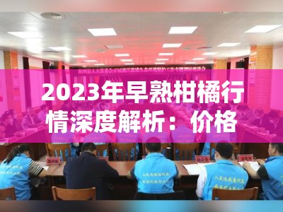 2023年早熟柑橘行情深度解析:价格走势与市场供需全面观察