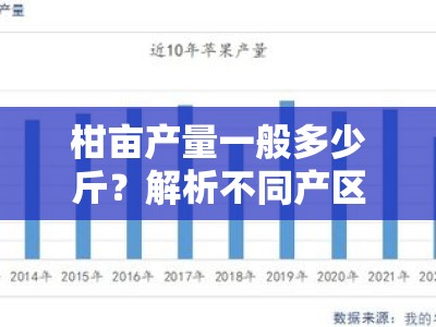 柑亩产量一般多少斤？解析不同产区产量差异及影响因素