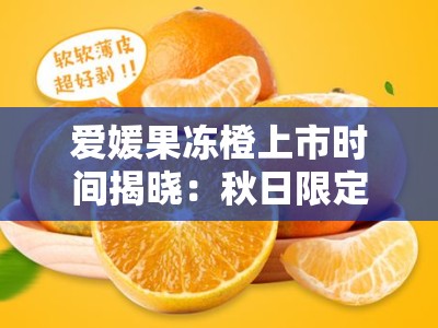 爱媛果冻橙上市时间揭晓：秋日限定果香甜蜜来袭