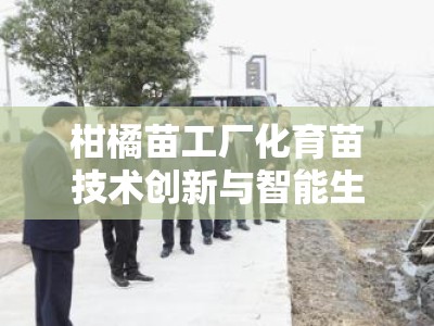 柑橘苗工厂化育苗技术创新与智能生产体系发展新路径