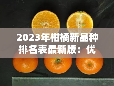 2023年柑橘新品种排名表最新版：优质品种榜单与选种指南