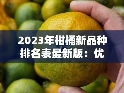 2023年柑橘新品种排名表最新版：优质品种榜单与选种指南