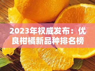 2023年权威发布：优良柑橘新品种排名榜前十名及栽培指南