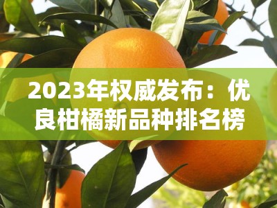 2023年权威发布：优良柑橘新品种排名榜前十名及栽培指南