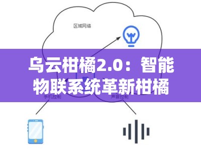 乌云柑橘2.0：智能物联系统革新柑橘种植全周期管理