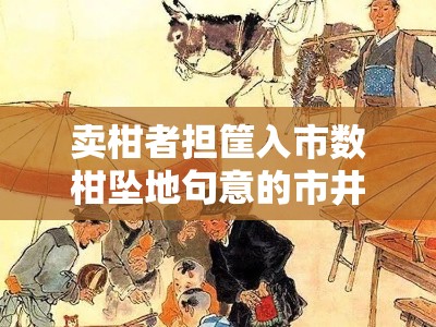 卖柑者担筐入市数柑坠地句意的市井隐喻与文学象征探析