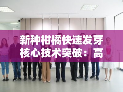 新种柑橘快速发芽核心技术突破：高效催芽与科学管理实践