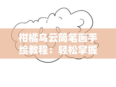柑橘乌云简笔画手绘教程：轻松掌握创意绘画技巧