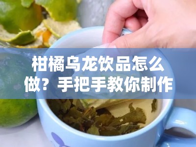 柑橘乌龙饮品怎么做？手把手教你制作清新解暑果茶教程