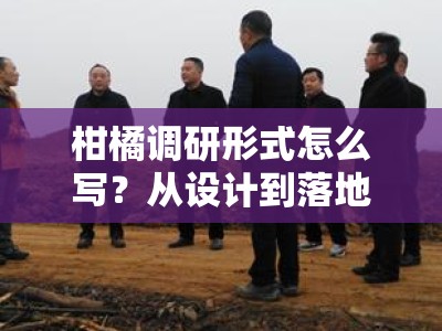 柑橘调研形式怎么写？从设计到落地的完整方法指南