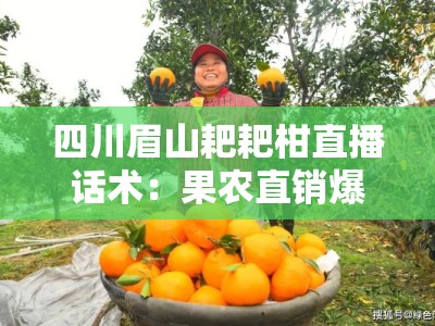 四川眉山耙耙柑直播话术：果农直销爆单技巧与甜蜜话术攻略