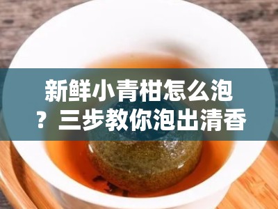新鲜小青柑怎么泡？三步教你泡出清香回甘的秘诀