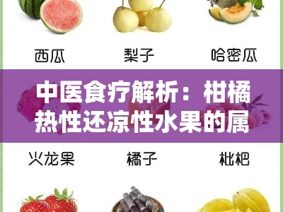 中医食疗解析：柑橘热性还凉性水果的属性奥秘与健康搭配