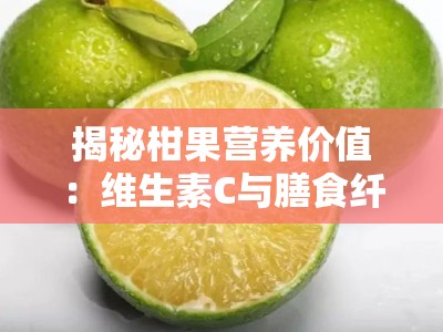 揭秘柑果营养价值：维生素C与膳食纤维的天然宝库