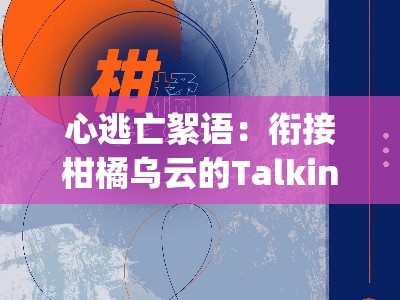 心逃亡絮语：衔接柑橘乌云的Talking暗潮手记