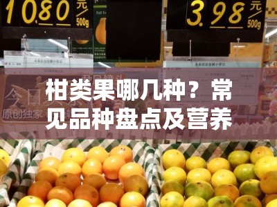 柑类果哪几种？常见品种盘点及营养价值解析