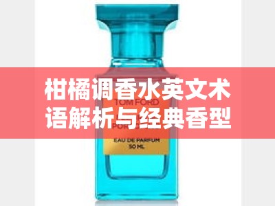 柑橘调香水英文术语解析与经典香型推荐指南