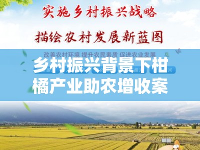乡村振兴背景下柑橘产业助农增收案例范文的示范带动效应与经验解析